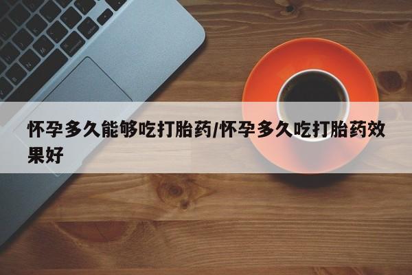 网上怎么购买打胎药联系方式怀孕多久能够吃打胎药/怀孕多久吃打胎药效果好