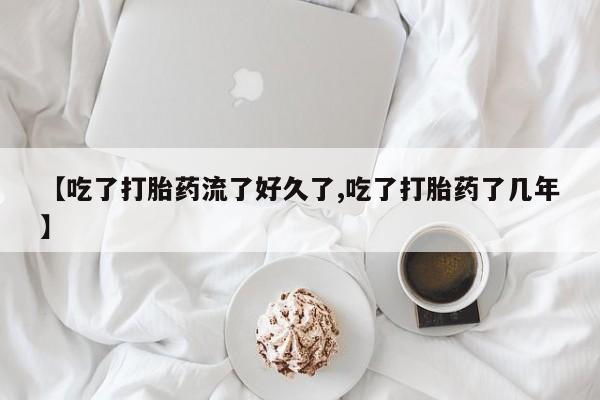 网上怎么购买打胎药联系方式【吃了打胎药流了好久了,吃了打胎药了几年】