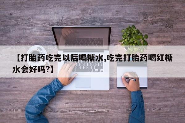 网上怎么购买打胎药联系方式【打胎药吃完以后喝糖水,吃完打胎药喝红糖水会好吗?】