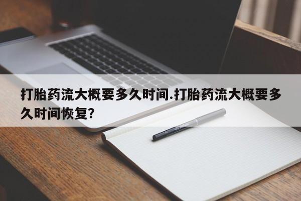 网上怎么购买打胎药联系方式打胎药流大概要多久时间.打胎药流大概要多久时间恢复？