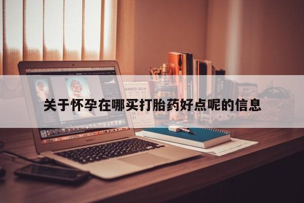 网上怎么购买打胎药联系方式关于怀孕在哪买打胎药好点呢的信息