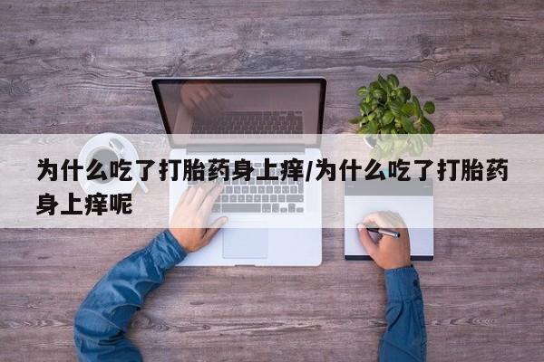 网上怎么购买打胎药联系方式为什么吃了打胎药身上痒/为什么吃了打胎药身上痒呢