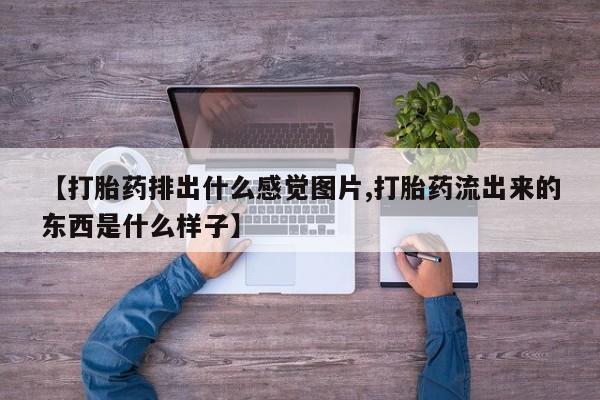 网上怎么购买打胎药联系方式【打胎药排出什么感觉图片,打胎药流出来的东西是什么样子】