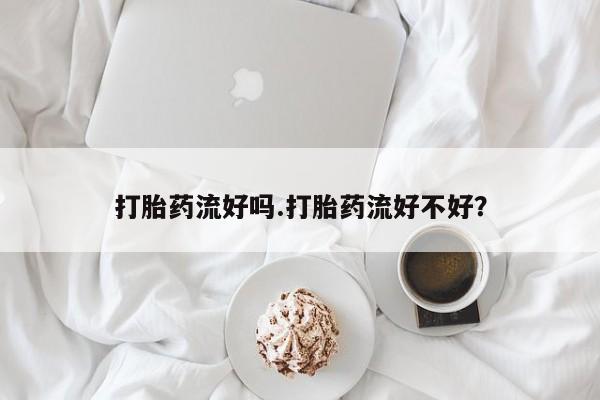网上怎么购买打胎药联系方式打胎药流好吗.打胎药流好不好？