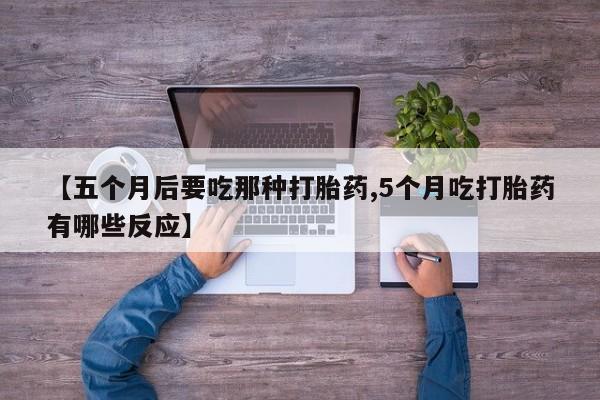 网上怎么购买打胎药联系方式【五个月后要吃那种打胎药,5个月吃打胎药有哪些反应】