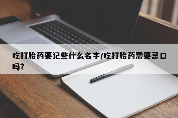 网上怎么购买打胎药联系方式吃打胎药要记些什么名字/吃打胎药需要忌口吗?