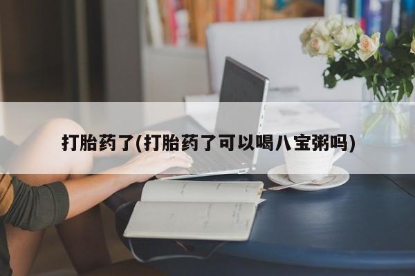 网上怎么购买打胎药联系方式打胎药了(打胎药了可以喝八宝粥吗)
