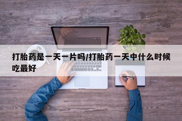 网上怎么购买打胎药联系方式打胎药是一天一片吗/打胎药一天中什么时候吃最好