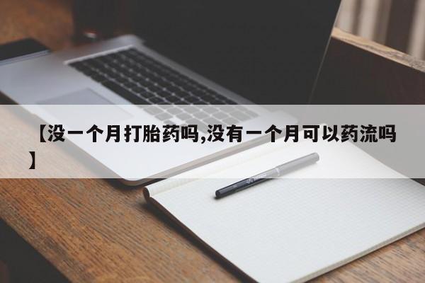 网上怎么购买打胎药联系方式【没一个月打胎药吗,没有一个月可以药流吗】