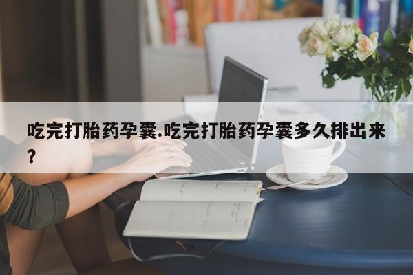 网上怎么购买打胎药联系方式吃完打胎药孕囊.吃完打胎药孕囊多久排出来？