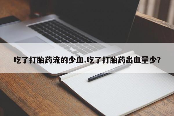 网上怎么购买打胎药联系方式吃了打胎药流的少血.吃了打胎药出血量少？