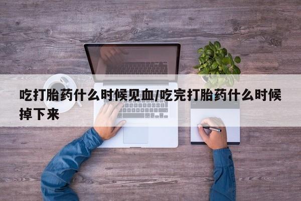 网上怎么购买打胎药联系方式吃打胎药什么时候见血/吃完打胎药什么时候掉下来