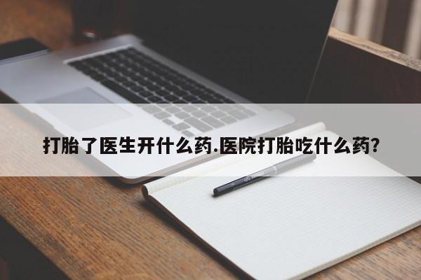 网上怎么购买打胎药联系方式打胎了医生开什么药.医院打胎吃什么药？