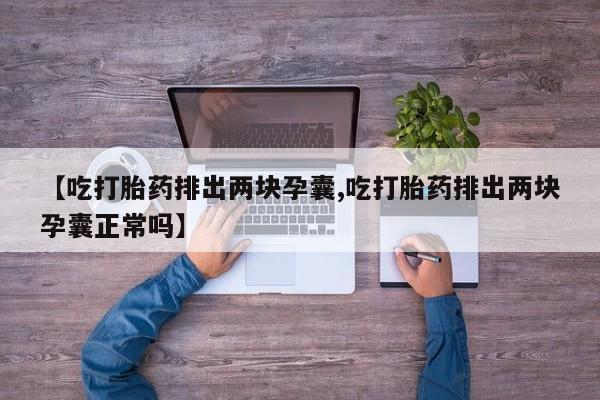 网上怎么购买打胎药联系方式【吃打胎药排出两块孕囊,吃打胎药排出两块孕囊正常吗】