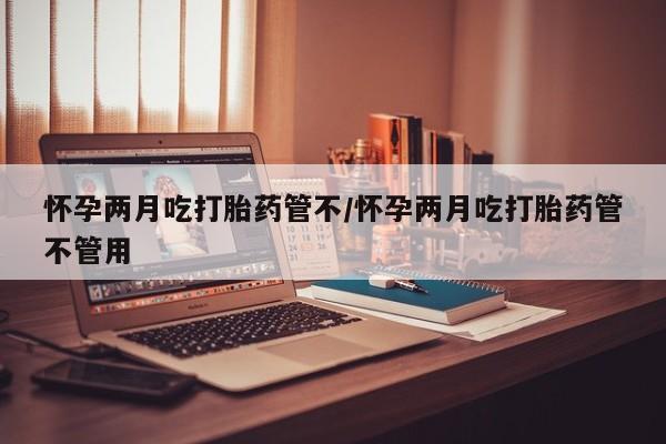 网上怎么购买打胎药联系方式怀孕两月吃打胎药管不/怀孕两月吃打胎药管不管用