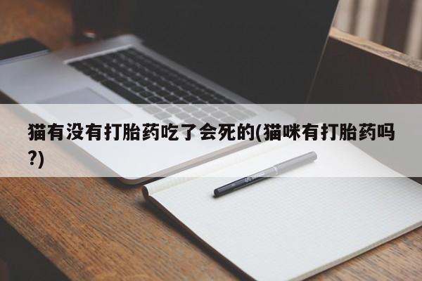网上怎么购买打胎药联系方式猫有没有打胎药吃了会死的(猫咪有打胎药吗?)