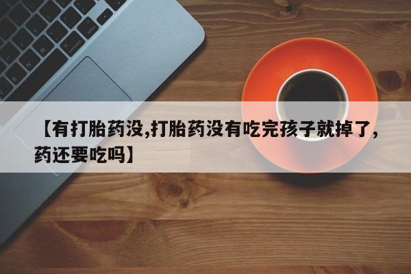 网上怎么购买打胎药联系方式【有打胎药没,打胎药没有吃完孩子就掉了,药还要吃吗】