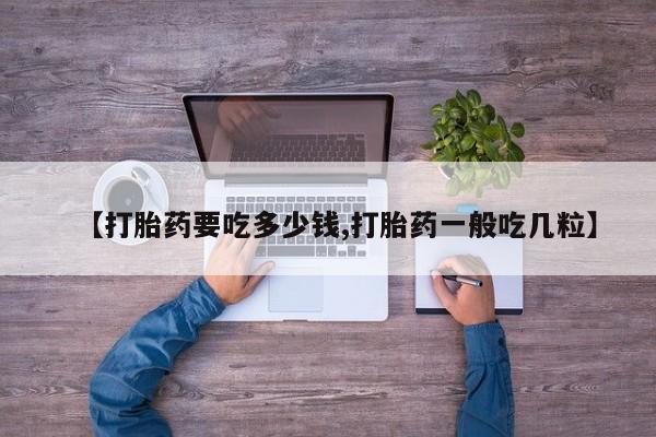 网上怎么购买打胎药联系方式【打胎药要吃多少钱,打胎药一般吃几粒】