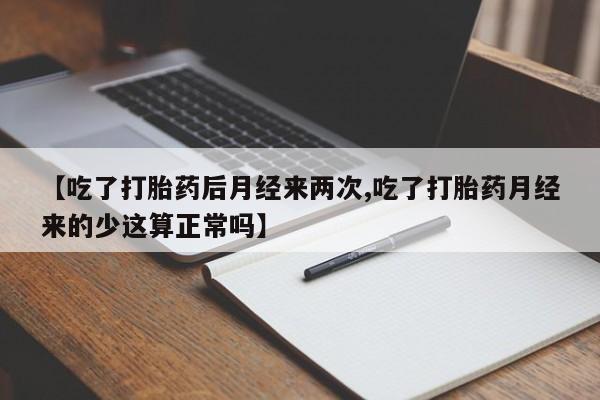网上怎么购买打胎药联系方式【吃了打胎药后月经来两次,吃了打胎药月经来的少这算正常吗】