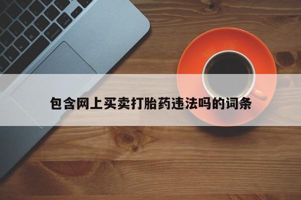 网上怎么购买打胎药联系方式包含网上买卖打胎药违法吗的词条