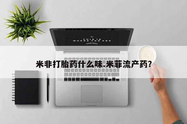 网上怎么购买打胎药联系方式米非打胎药什么味.米菲流产药？