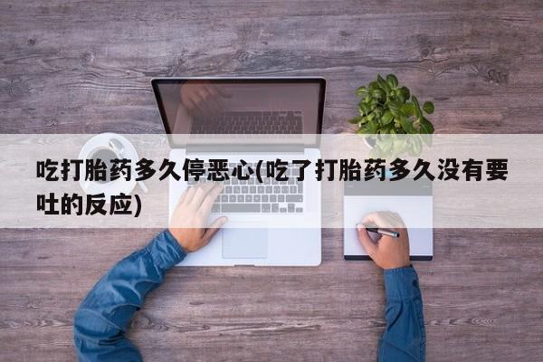 网上怎么购买打胎药联系方式吃打胎药多久停恶心(吃了打胎药多久没有要吐的反应)