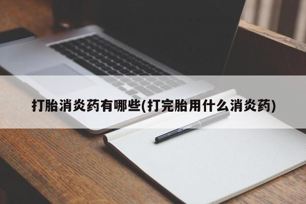 网上怎么购买打胎药联系方式打胎消炎药有哪些(打完胎用什么消炎药)