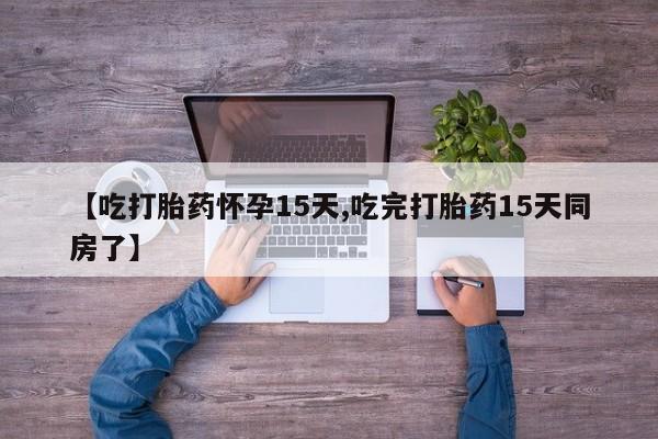 网上怎么购买打胎药联系方式【吃打胎药怀孕15天,吃完打胎药15天同房了】