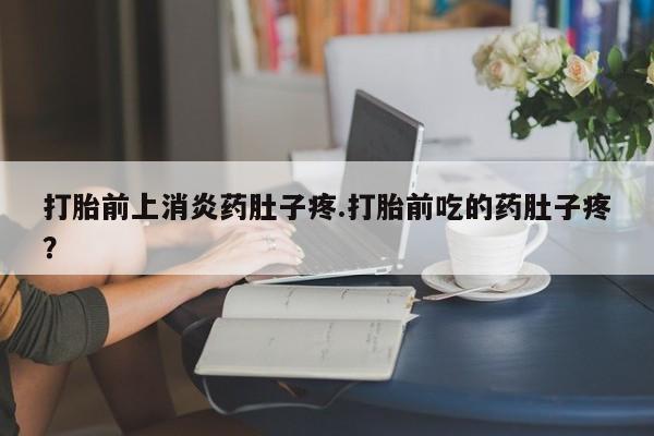 网上怎么购买打胎药联系方式打胎前上消炎药肚子疼.打胎前吃的药肚子疼？