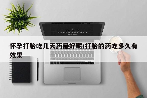 网上怎么购买打胎药联系方式怀孕打胎吃几天药最好呢/打胎的药吃多久有效果