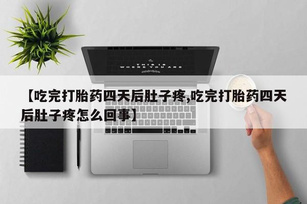 网上怎么购买打胎药联系方式【吃完打胎药四天后肚子疼,吃完打胎药四天后肚子疼怎么回事】