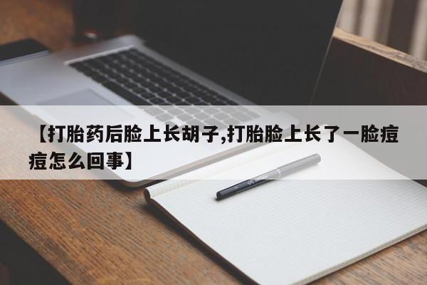 网上怎么购买打胎药联系方式【打胎药后脸上长胡子,打胎脸上长了一脸痘痘怎么回事】