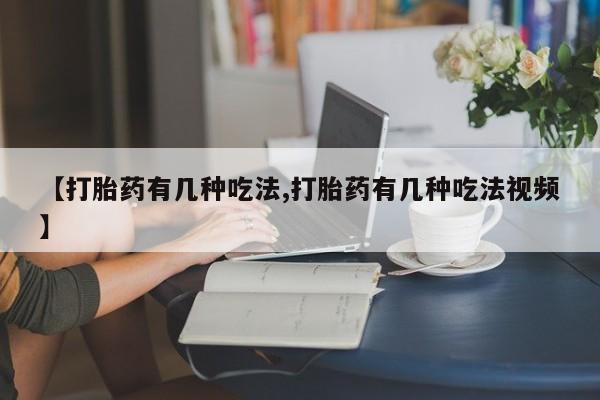 网上怎么购买打胎药联系方式【打胎药有几种吃法,打胎药有几种吃法视频】