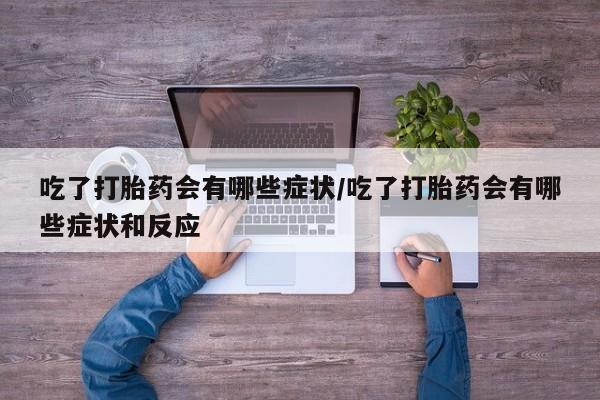 网上怎么购买打胎药联系方式吃了打胎药会有哪些症状/吃了打胎药会有哪些症状和反应