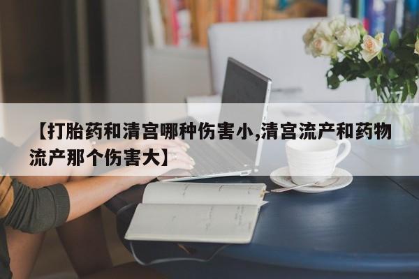 网上怎么购买打胎药联系方式【打胎药和清宫哪种伤害小,清宫流产和药物流产那个伤害大】