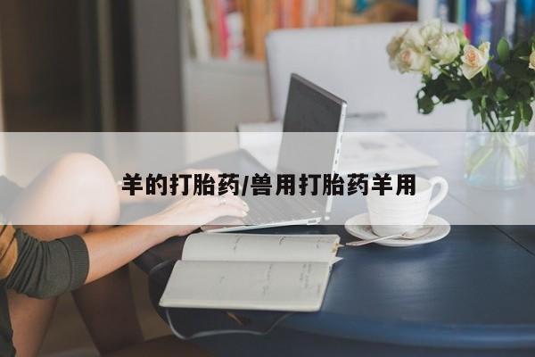 网上怎么购买打胎药联系方式羊的打胎药/兽用打胎药羊用